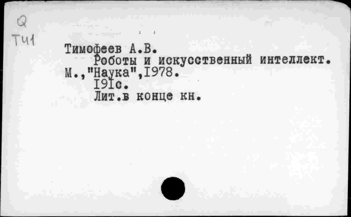 ﻿Тимофеев А.В.
Роботы и искусственный интеллект.
М., "Нара”, 1978.
Лит.в конце кн.